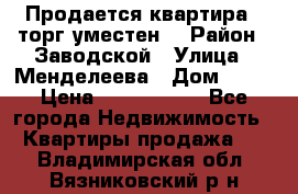 Продается квартира , торг уместен. › Район ­ Заводской › Улица ­ Менделеева › Дом ­ 13 › Цена ­ 2 150 000 - Все города Недвижимость » Квартиры продажа   . Владимирская обл.,Вязниковский р-н